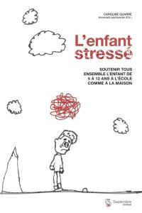 L'enfant stressé : soutenir tous ensemble l'enfant de 5 à 12 ans à l'école comme à la maison