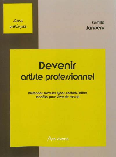 Devenir artiste professionnel : méthodes, formules types, contrats, lettres modèles pour vivre de son art