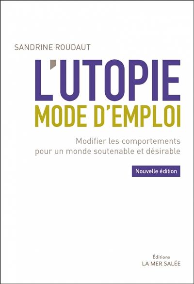 L'utopie, mode d'emploi : modifier les comportements pour un monde soutenable et désirable