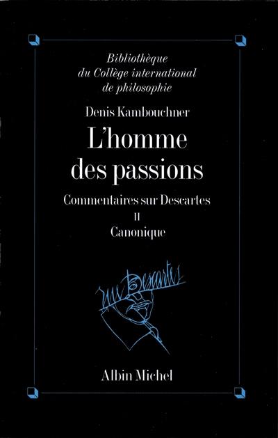 L'homme des passions : commentaire sur Descartes. Vol. 2. Canonique