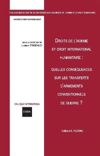 Droits de l'homme et droit international humanitaire : quelles conséquences sur les transferts d'armements conventionnels de guerre ?