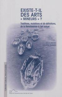 Existe-t-il des arts mineurs ? : traditions, mutations et dé-définitions de la Renaissance à l'art actuel