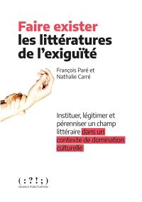 Faire exister les littératures de l'exiguïté : instituer, légitimer et pérenniser un champ littéraire dans un contexte de domination culturelle