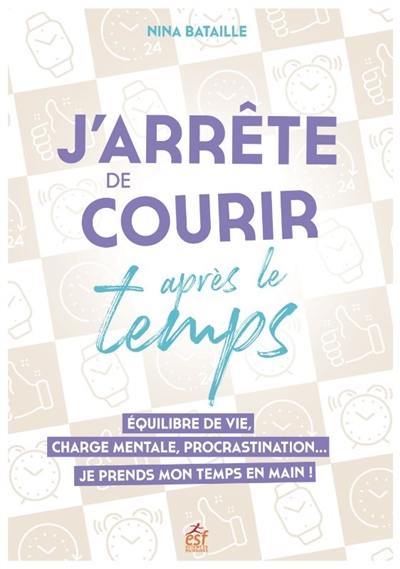 J'arrête de courir après le temps : équilibre de vie, charge mentale, procrastination... : je prends mon temps en main !