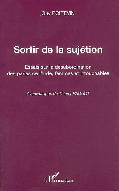 Sortir de la sujétion : essais sur la désubordination des parias de l'Inde, femmes et intouchables