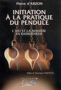 Initiation à la pratique du pendule : l'art et la manière en radiesthésie