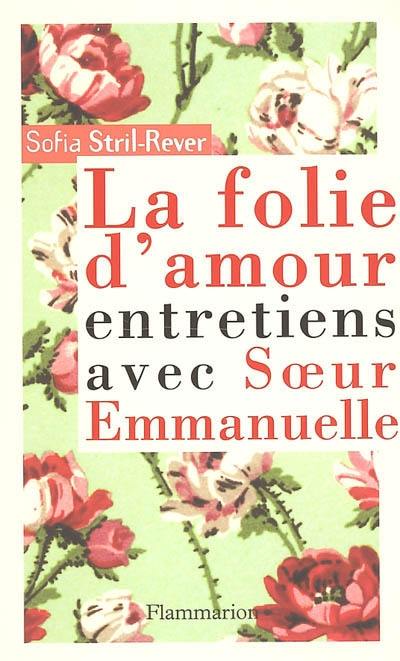 La folie d'amour : entretiens avec soeur Emmanuelle