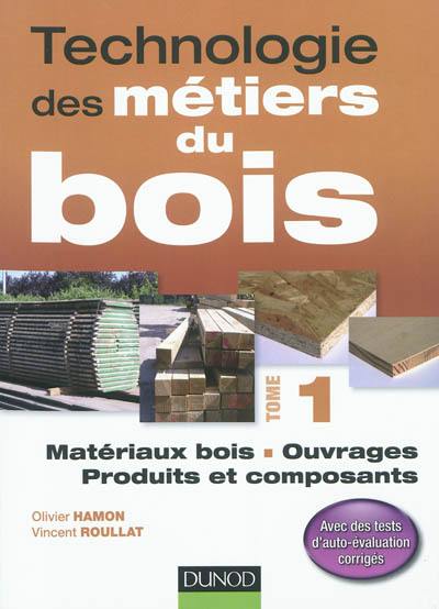 Technologie des métiers du bois. Vol. 1. Matériaux bois, ouvrages, produits et composants