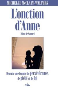 L'onction d'Anne : mère de Samuel : devenir une femme de persévérance, de piété et de foi