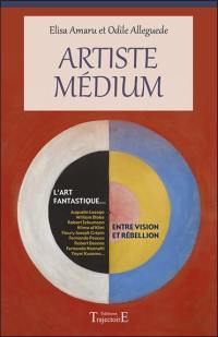 Artiste médium : l'art fantastique... entre vision et rébellion : Augustin Lesage, William Blake, Robert Schumann, Hilma af Klint, Fleury Joseph Crépin, Fernando Pessoa, Robert Desnos, Fernando Nannetti, Yayoi Kusama...