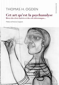 Cet art qu'est la psychanalyse : rêver des rêves inrêvés et des cris interrompus...