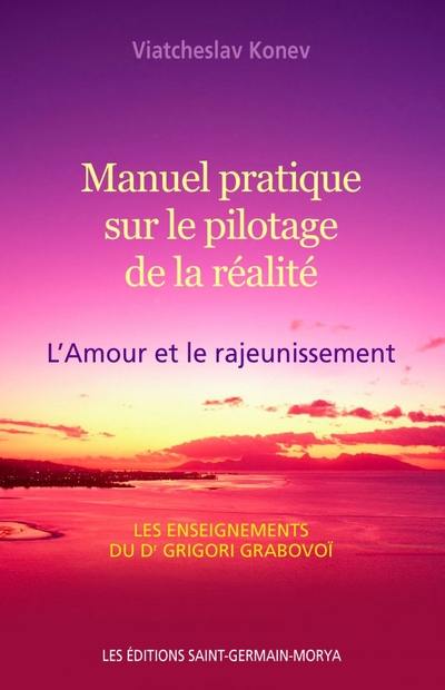 Manuel pratique sur le pilotage de la réalité : l'Amour et le rajeunissement : les enseignements du Dr Grigori Grabovoi