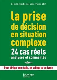 La prise de décision en situation complexe : 24 cas réels analysés et commentés : pour diriger une école, un collège ou un lycée