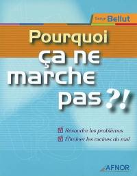 Pourquoi ça ne marche pas ? ! : résoudre les problèmes, éliminer les racines du mal