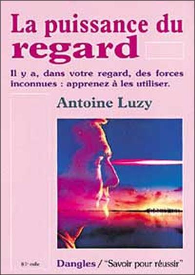 La puissance du regard : il y a, dans votre regard, des forces inconnues : apprenez à les utiliser