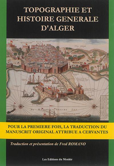 Topographie et histoire générale d'Alger : où l'on verra des cas étranges, des morts effrayantes et des tourments exquis : d'après le manuscrit original attribué à Cervantes, publié en 1612 à Valladolid, Espagne, sous le nom de Diego de Haëdo