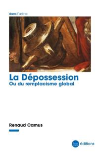 La dépossession ou Du remplacisme global : essai