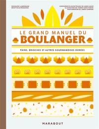 Le grand manuel du boulanger : et vos rêves gourmands deviennent réalité : pains, brioches et autres gourmandises dorées