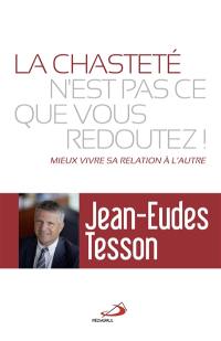 La chasteté n'est pas ce que vous redoutez ! : mieux vivre sa relation à l'autre