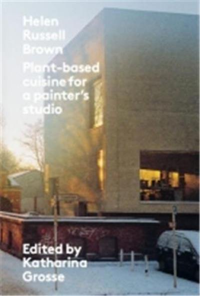 Katharina Grosse/Helen Russel Brown : Plant-based Cuisine For a Painter´s Studio