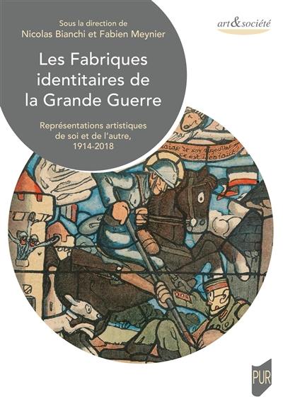 Les fabriques identitaires de la Grande Guerre : représentations artistiques de soi et de l'autre, 1914-2018