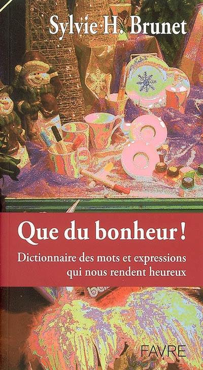 Que du bonheur ! : dictionnaire des mots et expressions qui nous rendent heureux