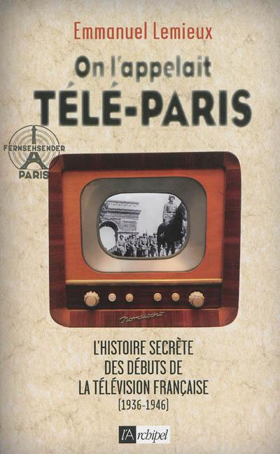 On l'appelait Télé-Paris : l'histoire secrète des débuts de la télévision française (1936-1946)