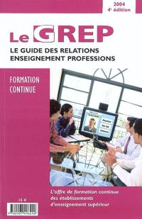 Le GREP formation continue 2004 : le guide des relations enseignement professions : l'offre de formation continue des établissements d'enseignement supérieur, la formation continue, mode d'emploi, les financements par les entreprises, les formations continues des établissements...