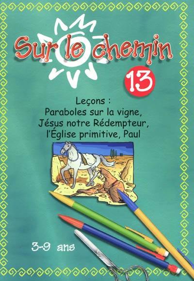 Sur le chemin : pour les 3 à 9 ans : leçons. Vol. 13. Les paraboles sur la vigne, Jésus notre rédempteur, l'Eglise primitive, Paul