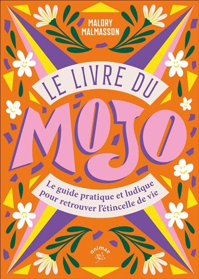 Le livre du mojo : le guide pratique et ludique pour retrouver l'étincelle de vie Le livre du mojo : le guide pratique et ludique pour retrouver l'étincelle de vie