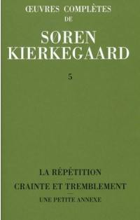 Oeuvres complètes. Vol. 5. La répétition. Crainte et tremblement