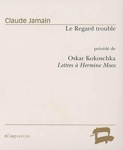 Le regard trouble : essai sur la poupée d'Oscar Kokoschka. Lettres à Hermine Moos