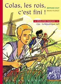 La Révolution française. Vol. 2. Colas, les rois, c'est fini ! : 1792, la République naît