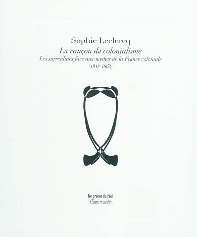 La rançon du colonialisme : les surréalistes face aux mythes de la France coloniale (1919-1962)