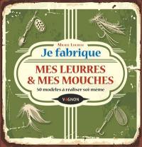 Je fabrique mes leurres & mes mouches : 50 modèles à réaliser soi-même