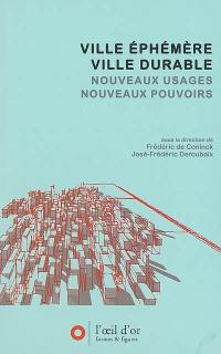 Ville éphémère, ville durable : multiplication des formes et des temps urbains, maîtrise des nuisances : nouveaux usages, nouveaux pouvoirs