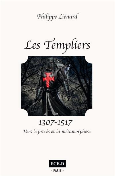 Les Templiers. Vol. 2. 1307-1517 : vers le procès et la métamorphose