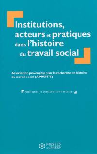 Institutions, acteurs et pratiques dans l'histoire du travail social