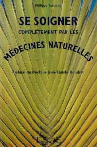 Se soigner complétement par les médecines naturelles : comment se débarrasser de tous les petits maux quotidiens, retrouver la santé ou se maintenir en forme grâce des méthodes naturelles et aux médecines douces