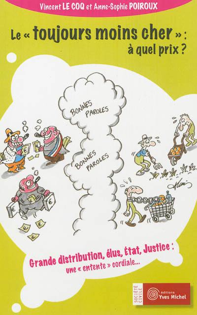Le toujours moins cher, à quel prix ? : grande distribution, élus, Etat, justice : une entente cordiale...