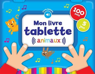 Mon livre tablette : animaux : 100 sons, 5 jeux Mon livre tablette : animaux : 100 sons, 5 jeux