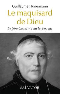 Le maquisard de Dieu : le père Coudrin sous la Terreur