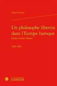 Un philosophe libertin dans l'Europe baroque : Giulio Cesare Vanini : 1585-1619