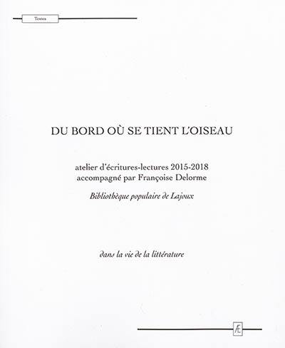 Du bord où se tient l'oiseau : atelier d'écritures-lectures 2015-2018, bibliothèque populaire de Lajoux : dans la vie de la littérature