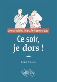 Ce soir, je dors ! : le manuel des futurs ex-insomniaques