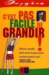 C'est pas facile de grandir : puberté, sexualité, petits soucis ou gros ennuis, comment passer le cap ?