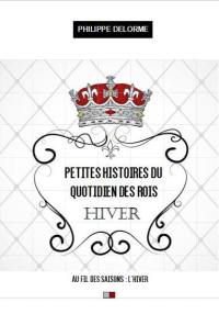 Petites histoires du quotidien des rois : au fil des saisons, hiver, 21 décembre-19 mars : une nouvelle par jour