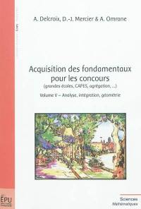 Acquisition des fondamentaux pour les concours : grandes écoles, CAPES, agrégation.... Vol. 5. Analyse, intégration, géométrie