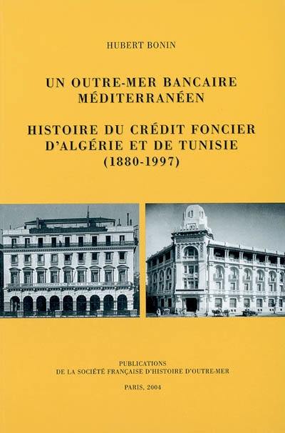 Un outre-mer bancaire méditerranéen : histoire du Crédit foncier d'Algérie et de Tunisie (1880-1997)