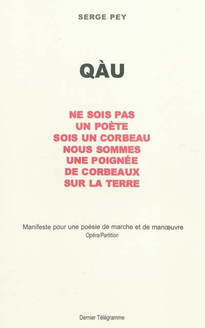 Qàu : ne sois pas un poète, sois un corbeau, nous sommes une poignée de corbeaux sur la Terre : manifeste pour une poésie de marche et de manoeuvre, opéra-partition